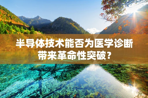 半导体技术能否为医学诊断带来革命性突破？