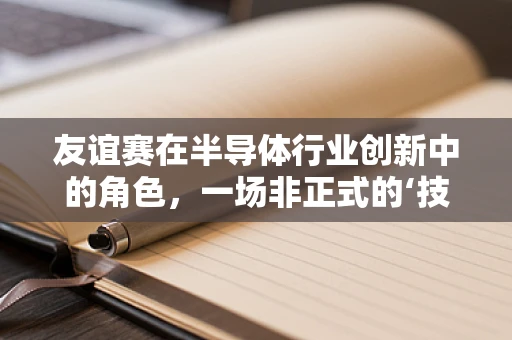 友谊赛在半导体行业创新中的角色，一场非正式的‘技术交流’？