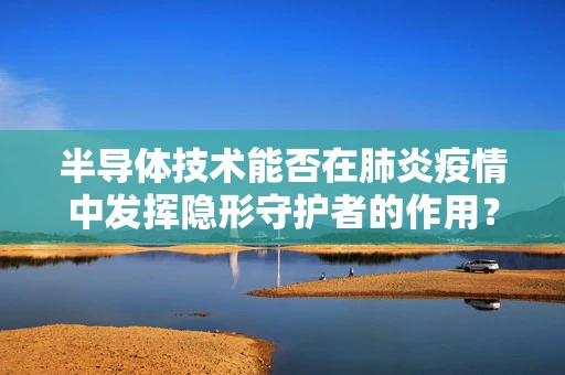 半导体技术能否在肺炎疫情中发挥隐形守护者的作用？