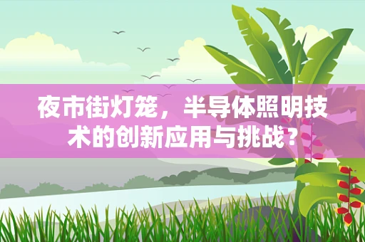 夜市街灯笼，半导体照明技术的创新应用与挑战？