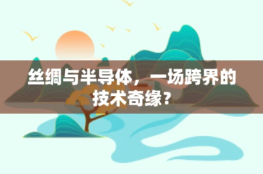 丝绸与半导体，一场跨界的技术奇缘？