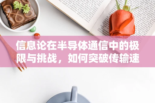 信息论在半导体通信中的极限与挑战，如何突破传输速率瓶颈？