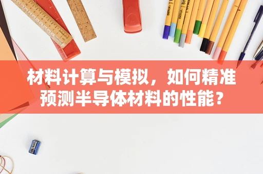 材料计算与模拟，如何精准预测半导体材料的性能？