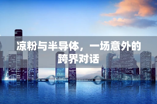 凉粉与半导体，一场意外的跨界对话