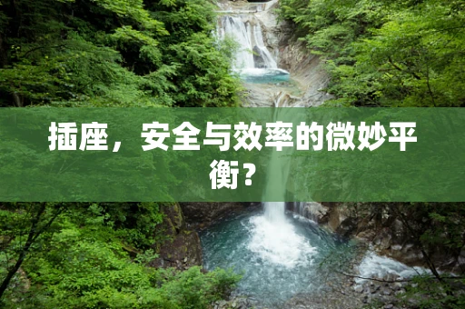 插座，安全与效率的微妙平衡？