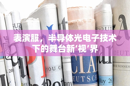 表演服，半导体光电子技术下的舞台新‘视’界