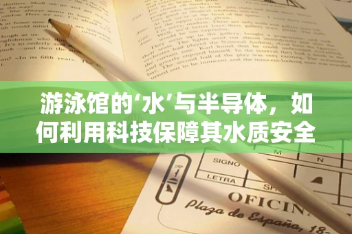 游泳馆的‘水’与半导体，如何利用科技保障其水质安全？