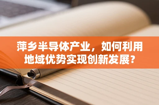 萍乡半导体产业，如何利用地域优势实现创新发展？