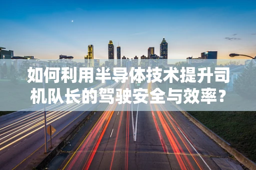 如何利用半导体技术提升司机队长的驾驶安全与效率？