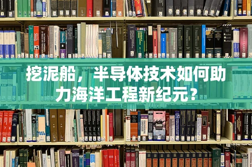 挖泥船，半导体技术如何助力海洋工程新纪元？