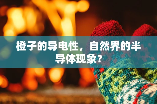橙子的导电性，自然界的半导体现象？