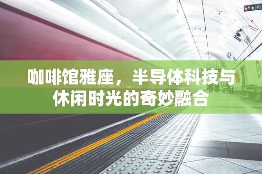咖啡馆雅座，半导体科技与休闲时光的奇妙融合