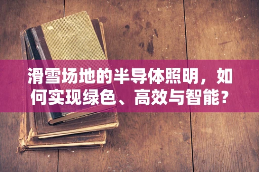 滑雪场地的半导体照明，如何实现绿色、高效与智能？