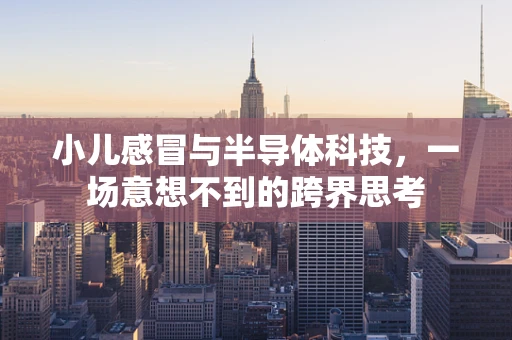 小儿感冒与半导体科技，一场意想不到的跨界思考
