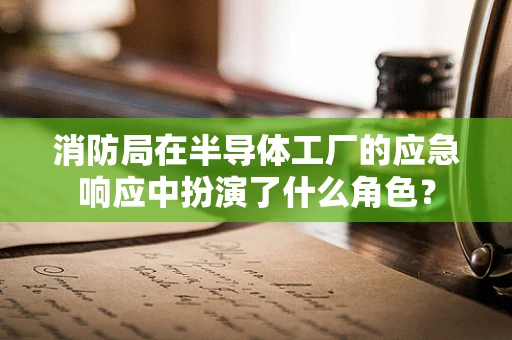 消防局在半导体工厂的应急响应中扮演了什么角色？