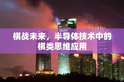 棋战未来，半导体技术中的棋类思维应用