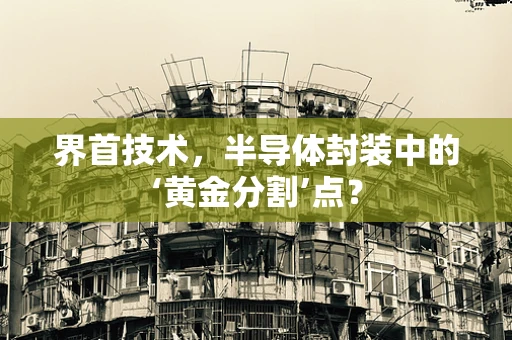 界首技术，半导体封装中的‘黄金分割’点？