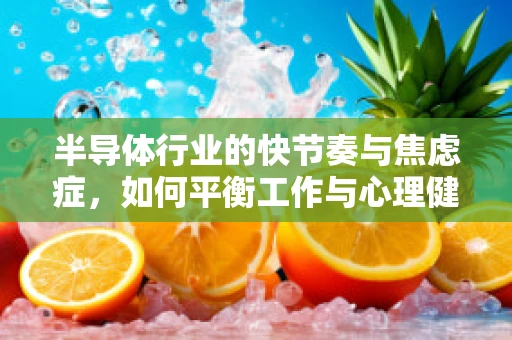 半导体行业的快节奏与焦虑症，如何平衡工作与心理健康？