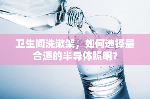卫生间洗漱架，如何选择最合适的半导体照明？