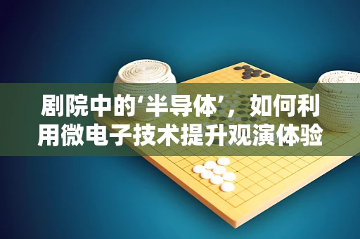 剧院中的‘半导体’，如何利用微电子技术提升观演体验？