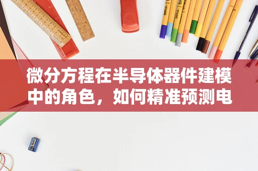 微分方程在半导体器件建模中的角色，如何精准预测电子行为？