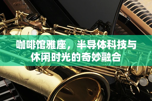 咖啡馆雅座，半导体科技与休闲时光的奇妙融合