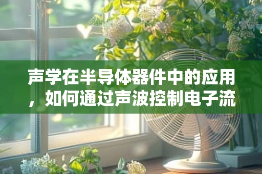 声学在半导体器件中的应用，如何通过声波控制电子流动？
