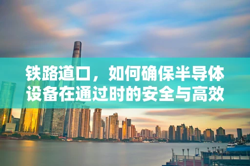 铁路道口，如何确保半导体设备在通过时的安全与高效？