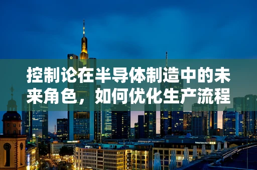 控制论在半导体制造中的未来角色，如何优化生产流程的智能控制？