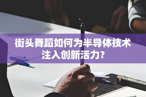 街头舞蹈如何为半导体技术注入创新活力？