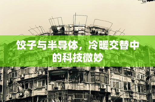 饺子与半导体，冷暖交替中的科技微妙