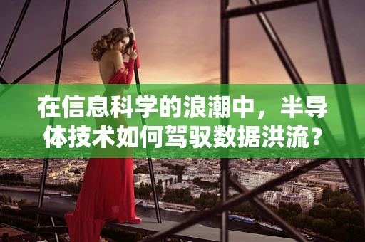 在信息科学的浪潮中，半导体技术如何驾驭数据洪流？