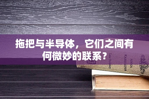 拖把与半导体，它们之间有何微妙的联系？