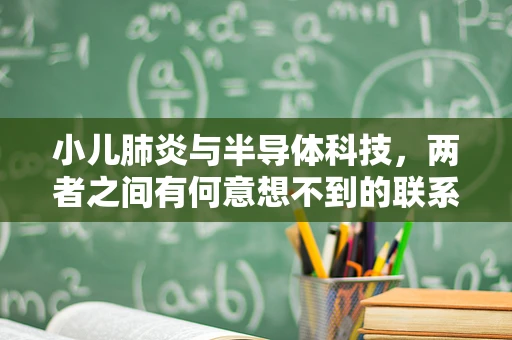 小儿肺炎与半导体科技，两者之间有何意想不到的联系？
