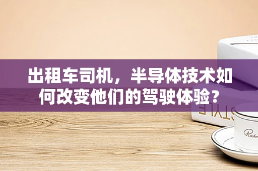 出租车司机，半导体技术如何改变他们的驾驶体验？