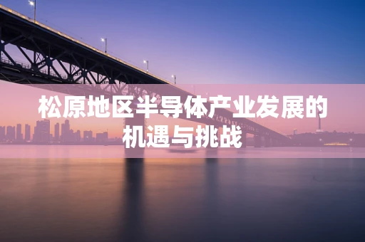 松原地区半导体产业发展的机遇与挑战