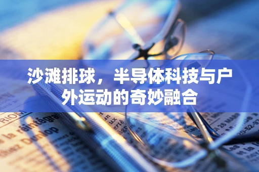 沙滩排球，半导体科技与户外运动的奇妙融合