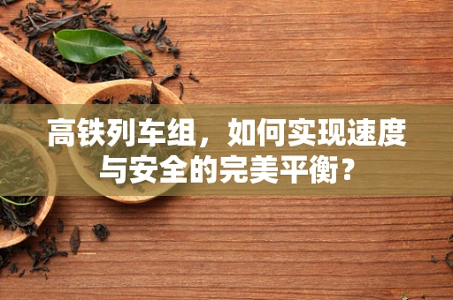 高铁列车组，如何实现速度与安全的完美平衡？