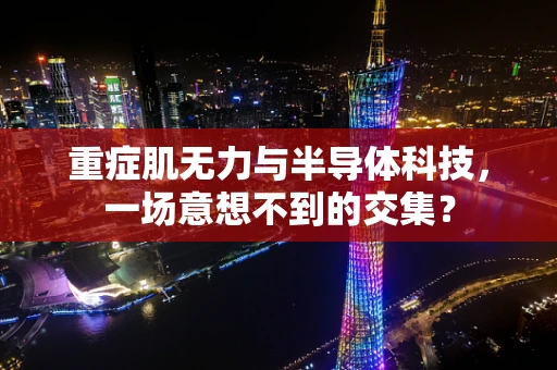 重症肌无力与半导体科技，一场意想不到的交集？