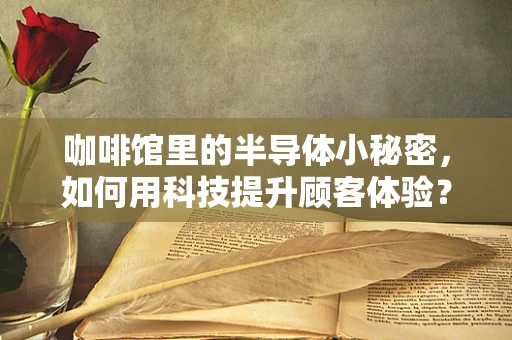 咖啡馆里的半导体小秘密，如何用科技提升顾客体验？