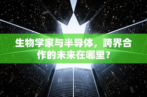 生物学家与半导体，跨界合作的未来在哪里？