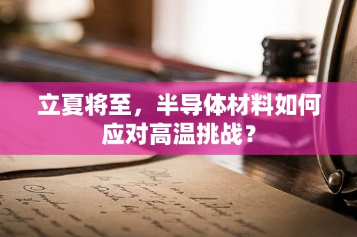 立夏将至，半导体材料如何应对高温挑战？