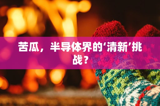 苦瓜，半导体界的‘清新’挑战？