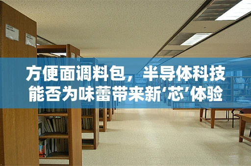 方便面调料包，半导体科技能否为味蕾带来新‘芯’体验？