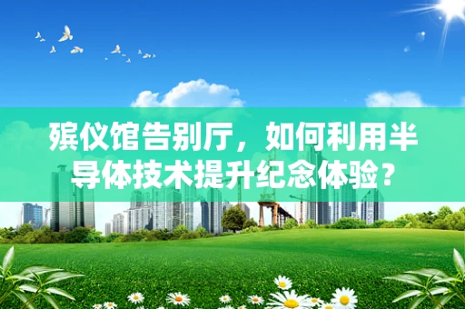 殡仪馆告别厅，如何利用半导体技术提升纪念体验？