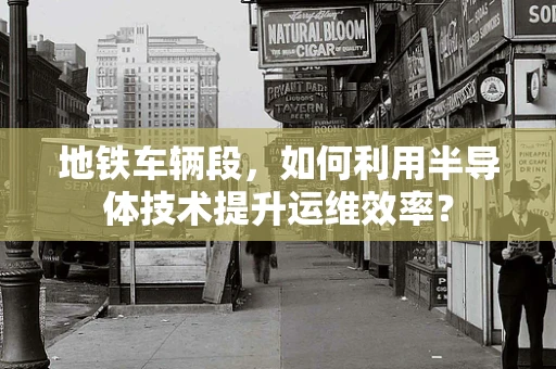 地铁车辆段，如何利用半导体技术提升运维效率？