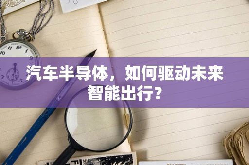 汽车半导体，如何驱动未来智能出行？