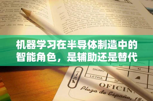 机器学习在半导体制造中的智能角色，是辅助还是替代？