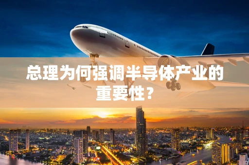总理为何强调半导体产业的重要性？