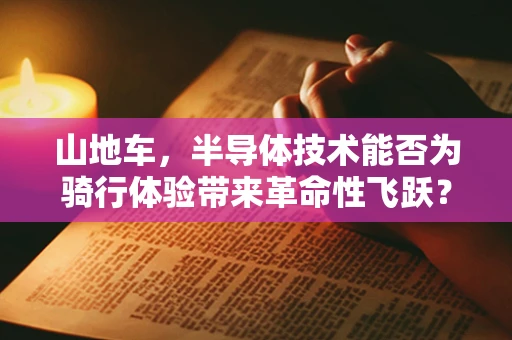 山地车，半导体技术能否为骑行体验带来革命性飞跃？